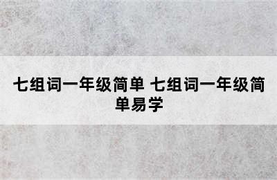 七组词一年级简单 七组词一年级简单易学